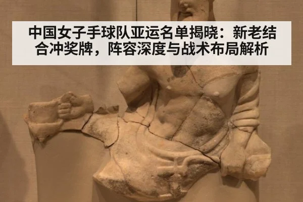 中国女子手球队亚运名单揭晓：新老结合冲奖牌，阵容深度与战术布局解析
